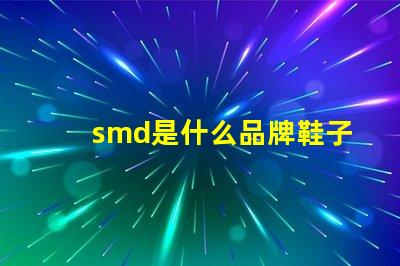 smd是什么品牌鞋子 smd是什么品牌連接器